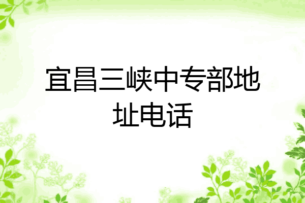 宜昌三峡中专部地址电话