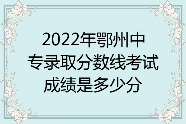 2022年鄂州中专录取分数线考试成绩是多少分