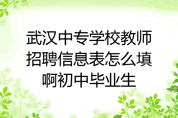 武汉中专学校教师招聘信息表怎么填啊初中毕业生