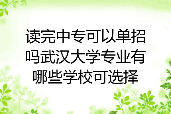 读完中专可以单招吗武汉大学专业有哪些学校可选择