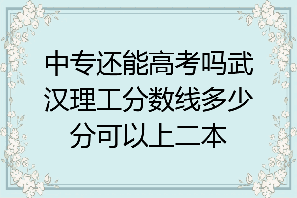 中专还能高考吗武汉理工分数线多少分可以上二本