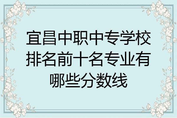宜昌中职中专学校排名前十名专业有哪些分数线