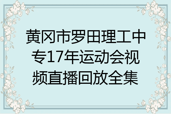 黄冈市罗田理工中专17年运动会视频直播回放全集