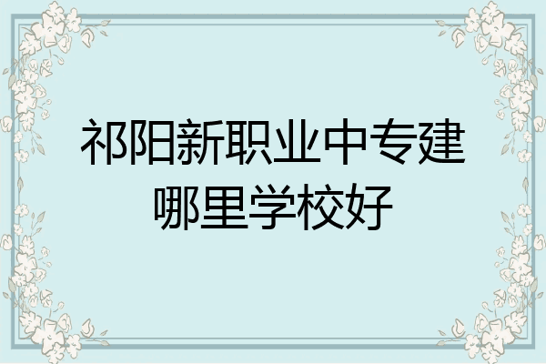 祁阳新职业中专建哪里学校好