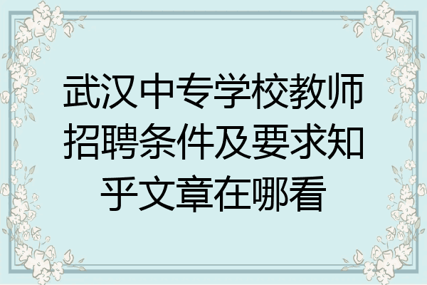 武汉中专学校教师招聘条件及要求知乎文章在哪看