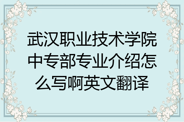 武汉职业技术学院中专部专业介绍怎么写啊英文翻译