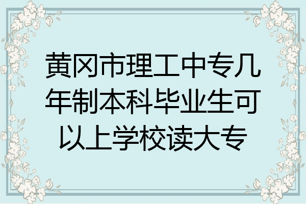 黄冈市理工中专几年制本科毕业生可以上学校读大专