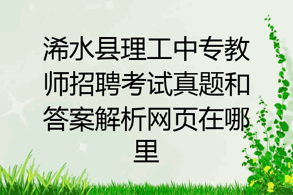浠水县理工中专教师招聘考试真题和答案解析网页在哪里