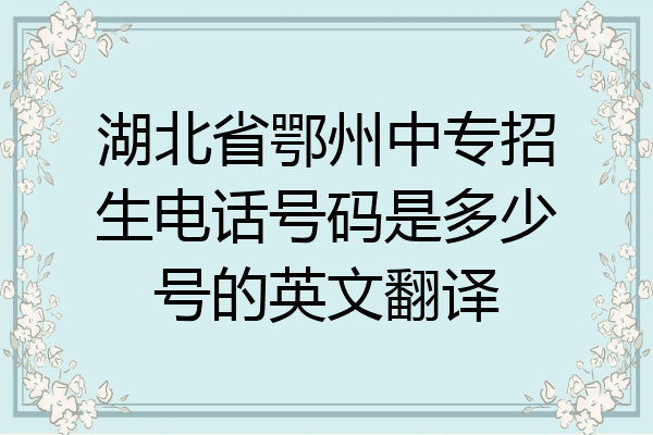 湖北省鄂州中专招生电话号码是多少号的英文翻译