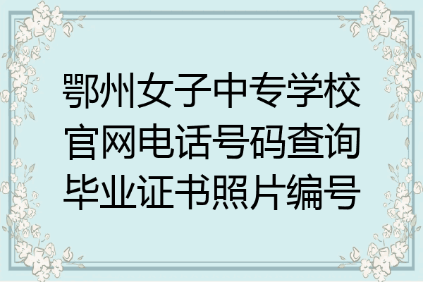鄂州女子中专学校官网电话号码查询毕业证书照片编号