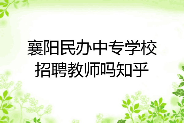 襄阳民办中专学校招聘教师吗知乎