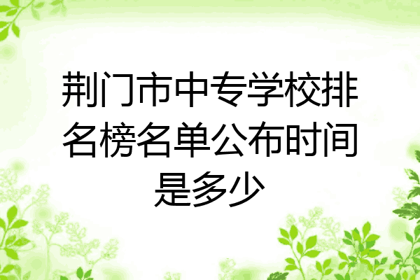 荆门市中专学校排名榜名单公布时间是多少