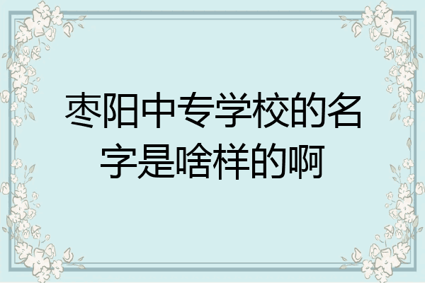 枣阳中专学校的名字是啥样的啊
