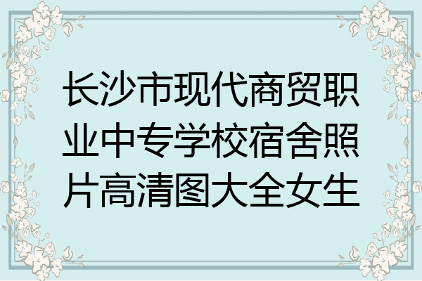 长沙市现代商贸职业中专学校宿舍照片高清图大全女生