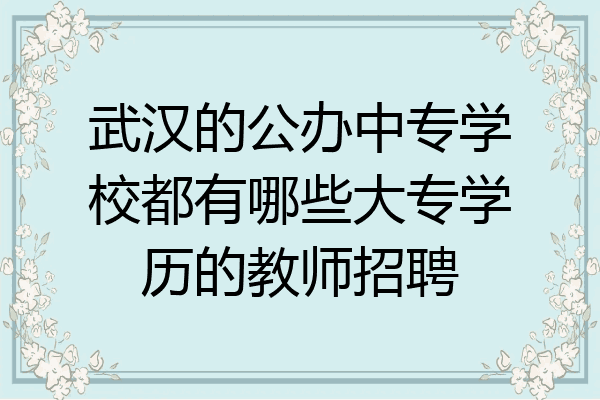 武汉的公办中专学校都有哪些大专学历的教师招聘
