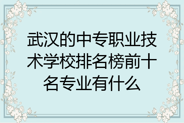 武汉的中专职业技术学校排名榜前十名专业有什么