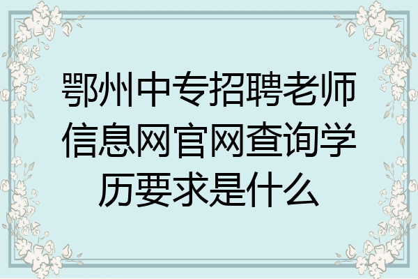 鄂州中专招聘老师信息网官网查询学历要求是什么