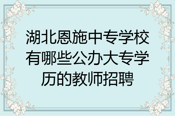 湖北恩施中专学校有哪些公办大专学历的教师招聘