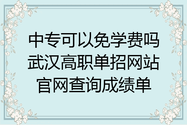 中专可以免学费吗武汉高职单招网站官网查询成绩单