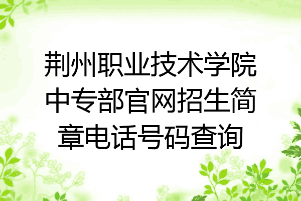 荆州职业技术学院中专部官网招生简章电话号码查询