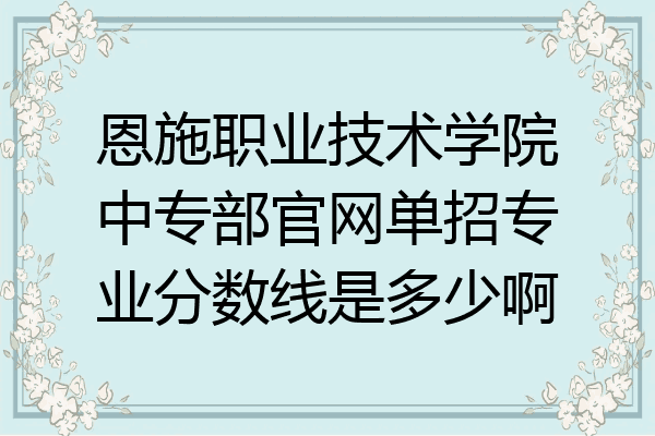 恩施职业技术学院中专部官网单招专业分数线是多少啊