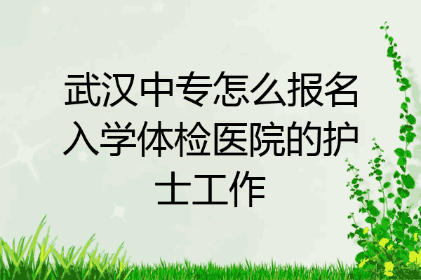 武汉中专怎么报名入学体检医院的护士工作