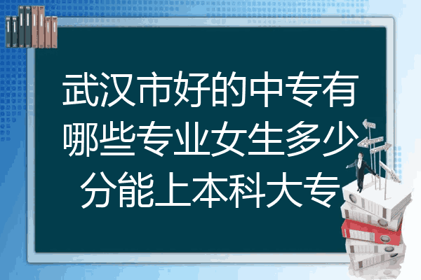 武汉市好的中专有哪些专业女生多少分能上本科大专