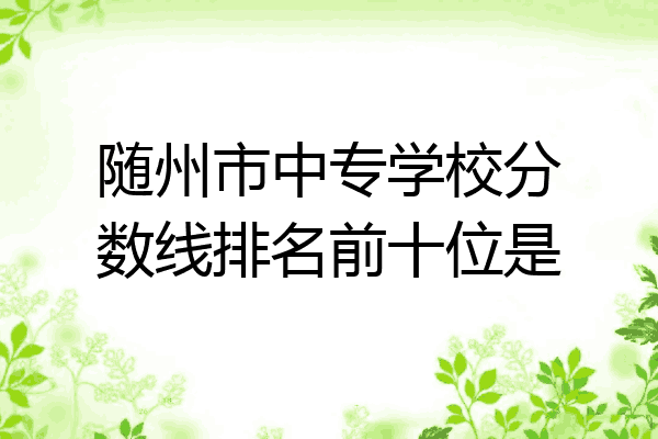 随州市中专学校分数线排名前十位是