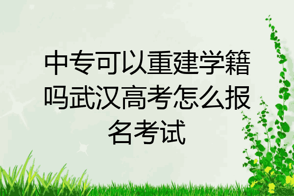 中专可以重建学籍吗武汉高考怎么报名考试