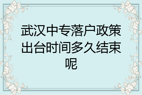 武汉中专落户政策出台时间多久结束呢