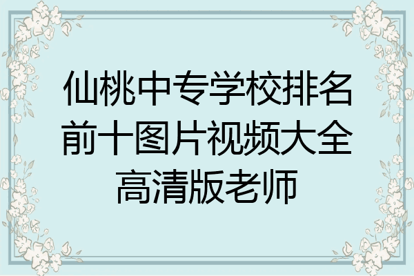 仙桃中专学校排名前十图片视频大全高清版老师