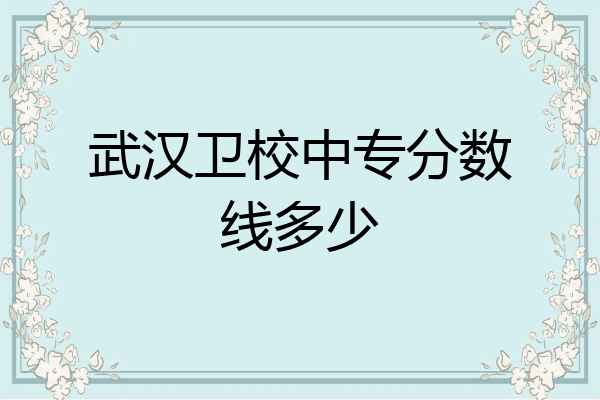 武汉卫校中专分数线多少