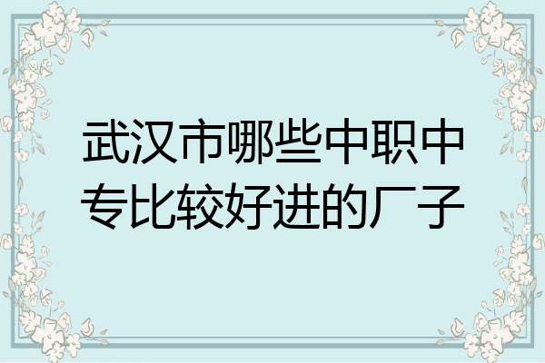 武汉市哪些中职中专比较好进的厂子
