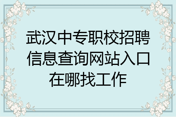 武汉中专职校招聘信息查询网站入口在哪找工作