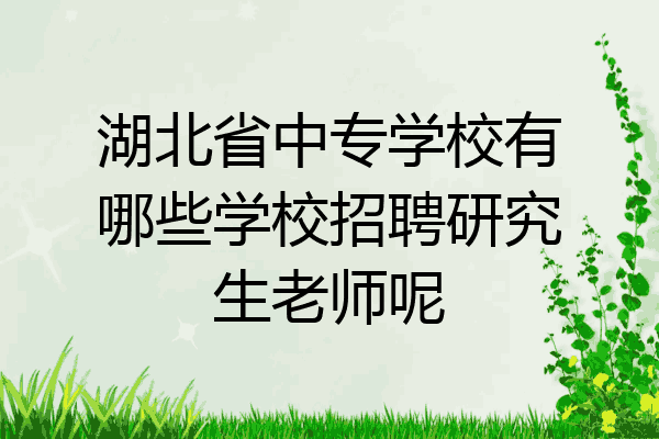 湖北省中专学校有哪些学校招聘研究生老师呢