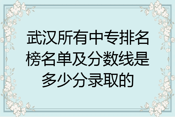武汉所有中专排名榜名单及分数线是多少分录取的