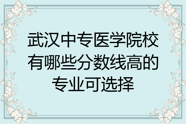 武汉中专医学院校有哪些分数线高的专业可选择