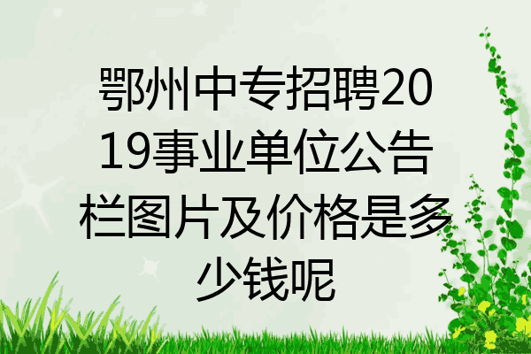 鄂州中专招聘2019事业单位公告栏图片及价格是多少钱呢