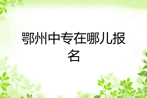鄂州中专在哪儿报名