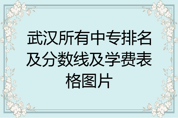 武汉所有中专排名及分数线及学费表格图片