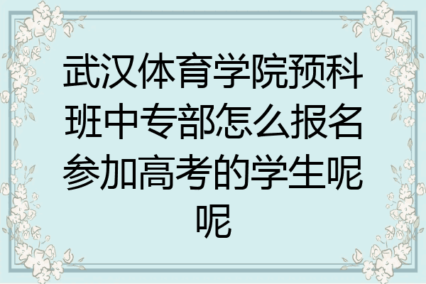 武汉体育学院预科班中专部怎么报名参加高考的学生呢呢