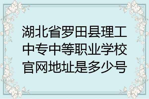 湖北省罗田县理工中专中等职业学校官网地址是多少号