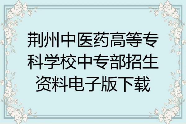 荆州中医药高等专科学校中专部招生资料电子版下载
