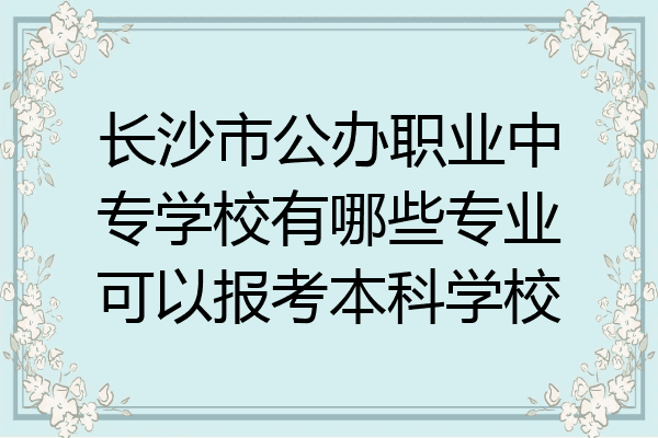 长沙市公办职业中专学校有哪些专业可以报考本科学校