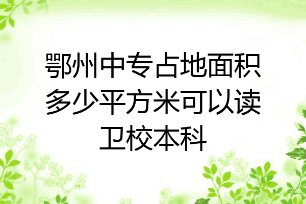 鄂州中专占地面积多少平方米可以读卫校本科