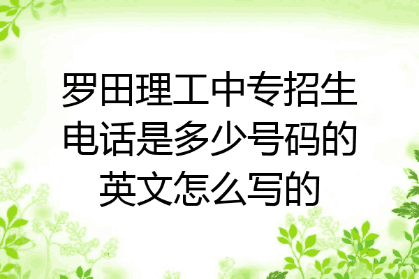 罗田理工中专招生电话是多少号码的英文怎么写的