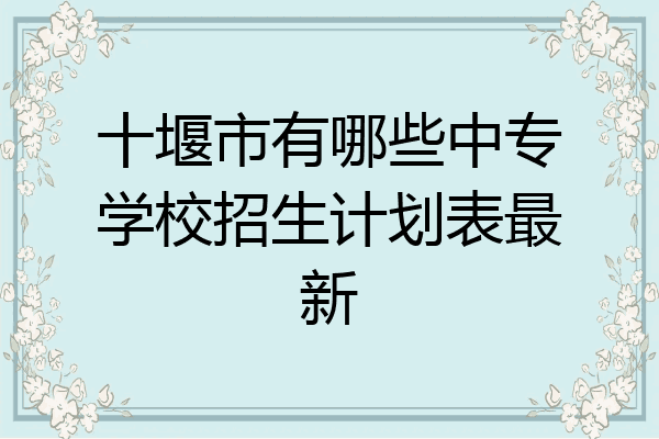 十堰市有哪些中专学校招生计划表最新