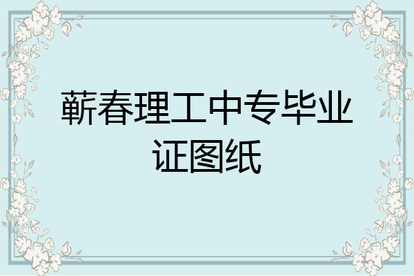 蕲春理工中专毕业证图纸