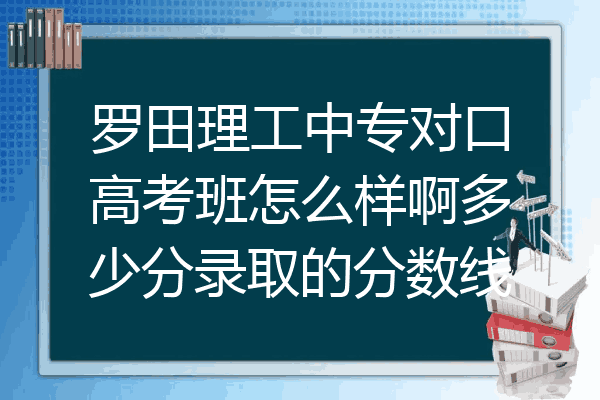 罗田理工中专对口高考班怎么样啊多少分录取的分数线