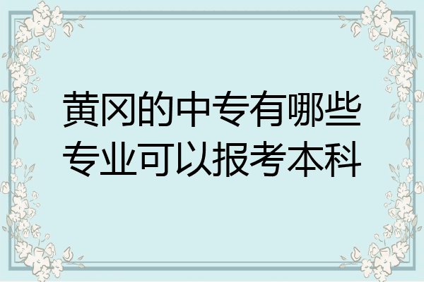 黄冈的中专有哪些专业可以报考本科